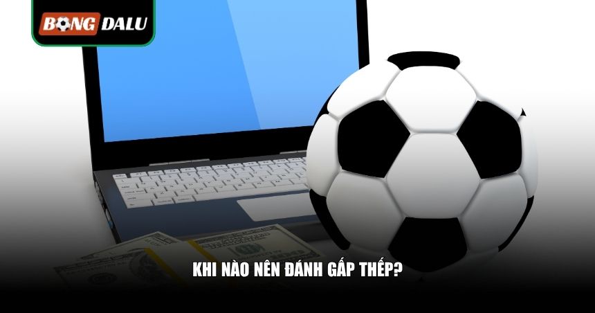 Khi Nào Nên Đánh Gấp Thếp? 3 Thời Điểm Vàng Giúp Bạn Gỡ Gạc 3 Khi nào nên đánh gấp thếp?